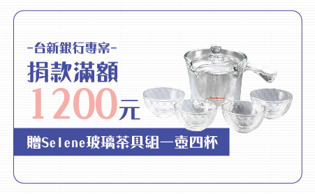 愛心捐款$1,200 贈Selene玻璃茶具組250cc(一壺四杯)
說明:
不鏽鋼極細濾網,讓茶葉完全舒展,茶湯無渣回甘順口、極致耐熱玻璃,清透表面無毛細孔,不殘留味道,清洗容易、精緻彩盒包裝,更顯品味與尊榮。
【台新銀行專案】愛心捐款$1,200 贈玻璃茶具組